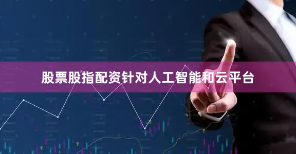 股票股指配资针对人工智能和云平台