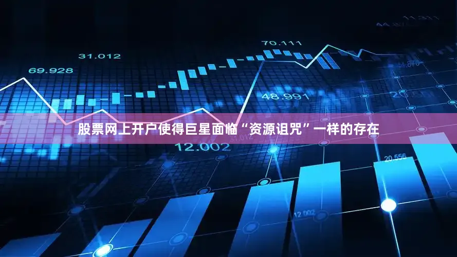 股票网上开户使得巨星面临“资源诅咒”一样的存在