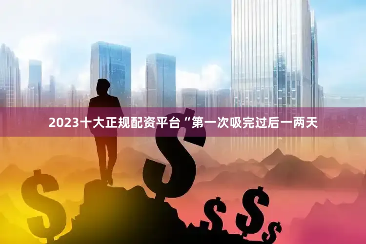 2023十大正规配资平台“第一次吸完过后一两天