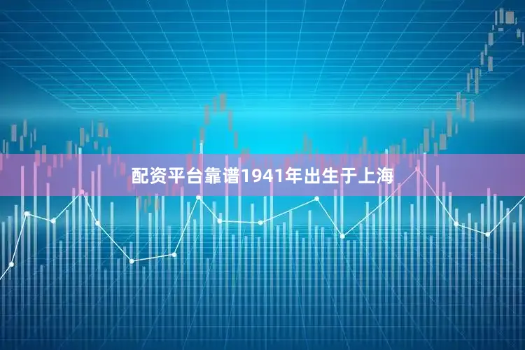 配资平台靠谱1941年出生于上海
