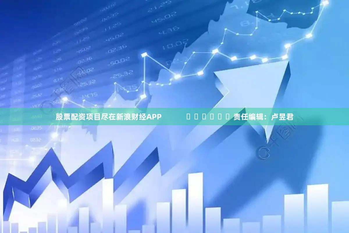 股票配资项目尽在新浪财经APP            						责任编辑：卢昱君