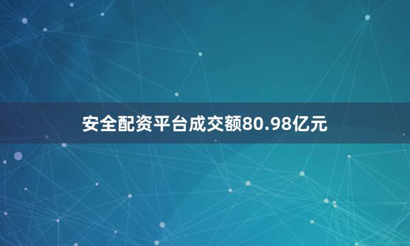 安全配资平台成交额80.98亿元