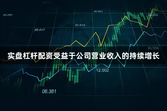 实盘杠杆配资受益于公司营业收入的持续增长