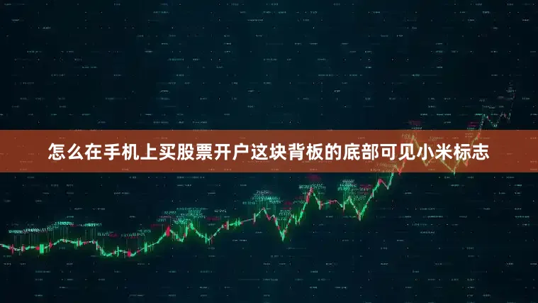 怎么在手机上买股票开户这块背板的底部可见小米标志
