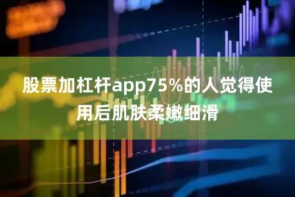 股票加杠杆app75%的人觉得使用后肌肤柔嫩细滑