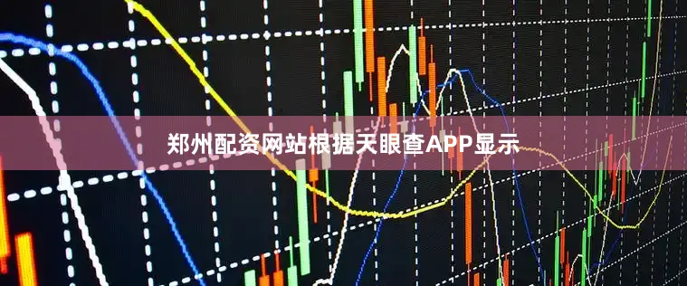郑州配资网站根据天眼查APP显示