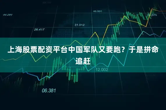 上海股票配资平台中国军队又要跑？于是拼命追赶
